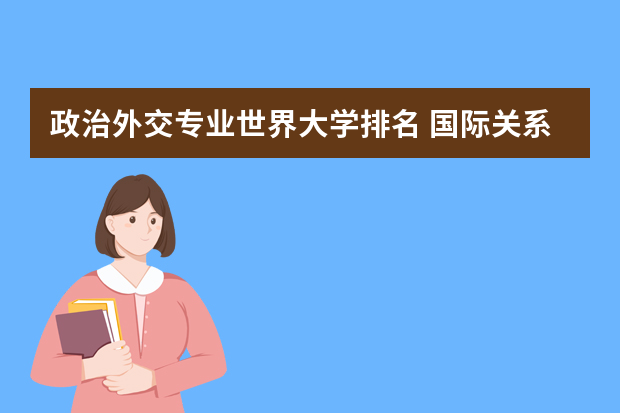 政治外交专业世界大学排名 国际关系专业世界大学排名